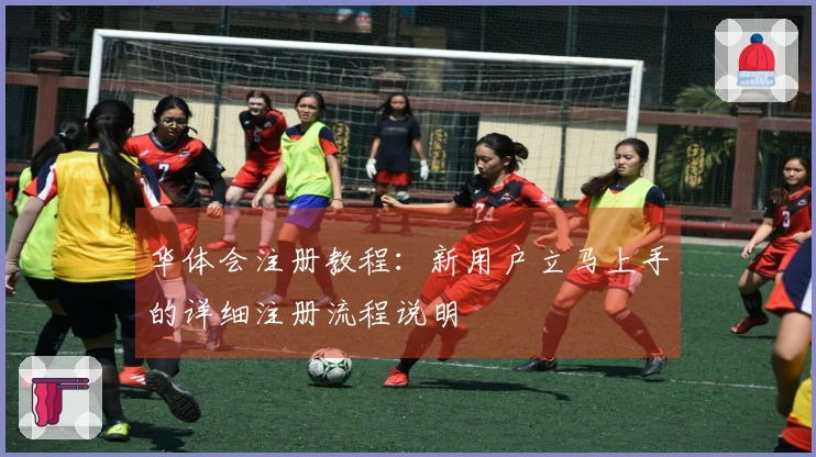 华体会注册教程：新用户立马上手的详细注册流程说明