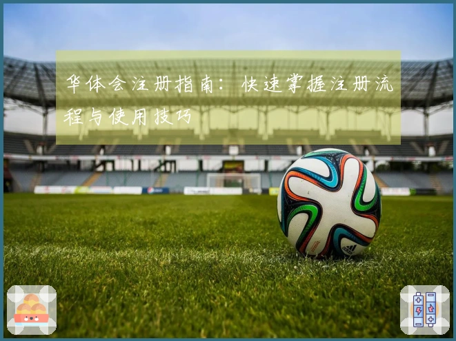 华体会注册指南：快速掌握注册流程与使用技巧