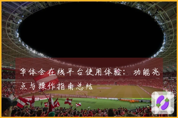 华体会在线平台使用体验：功能亮点与操作指南总结