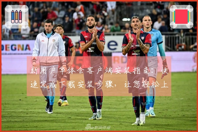 新用户华体会客户端安装指南：快速完成下载安装步骤，让您轻松上手