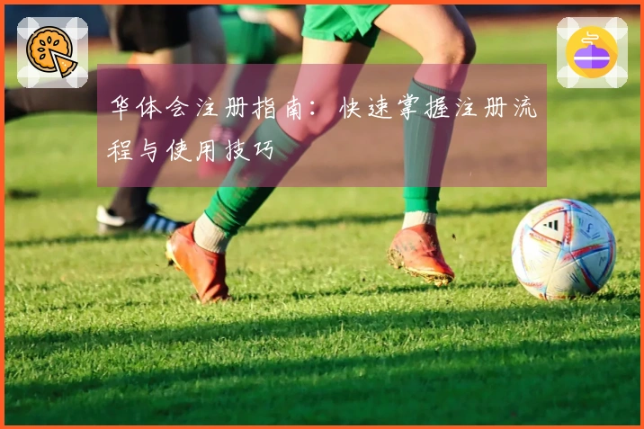 华体会注册指南：快速掌握注册流程与使用技巧