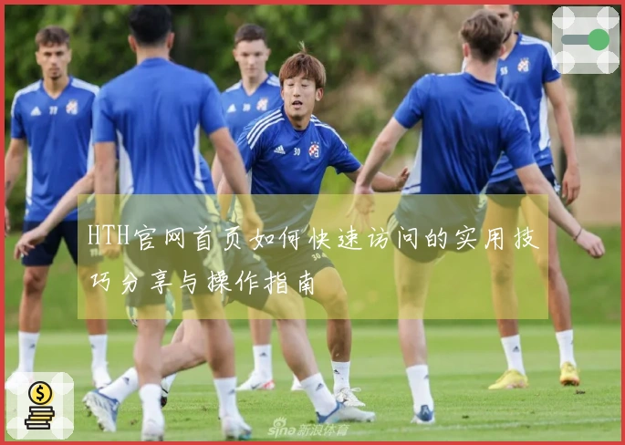 HTH官网首页如何快速访问的实用技巧分享与操作指南