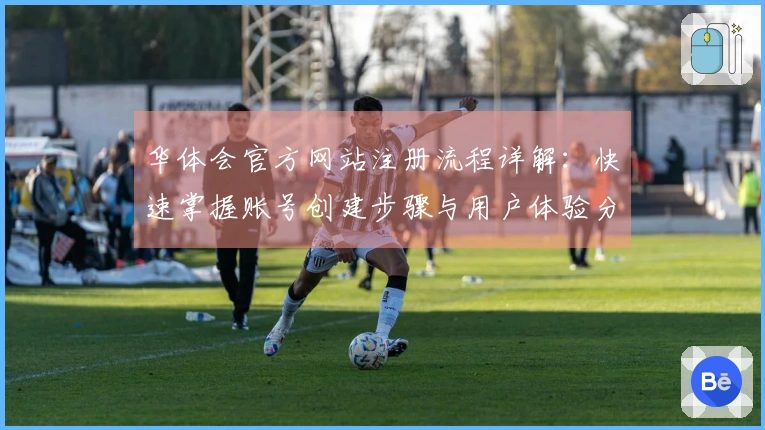 华体会官方网站注册流程详解:快速掌握账号创建步骤与用户体验分享