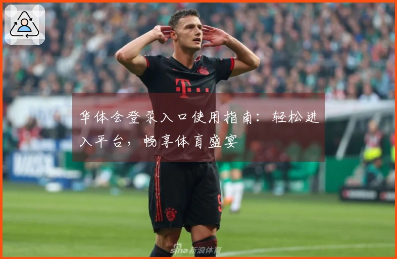 华体会登录入口使用指南:轻松进入平台,畅享体育盛宴