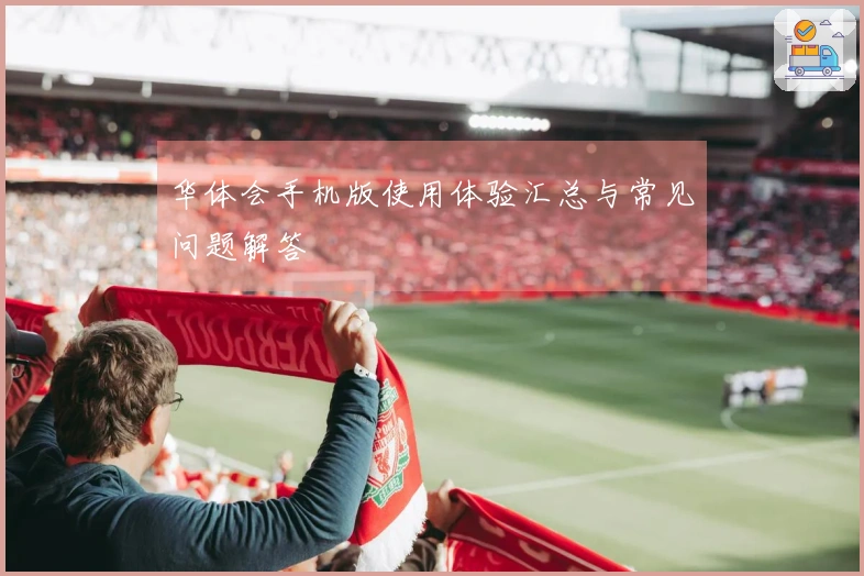 华体会手机版使用体验汇总与常见问题解答