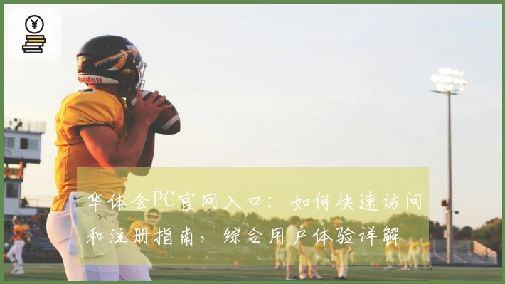 华体会PC官网入口：如何快速访问和注册指南，综合用户体验详解