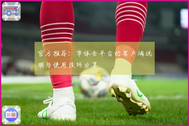 官方推荐：华体会平台的客户端说明与使用技巧分享