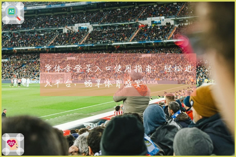 华体会登录入口使用指南：轻松进入平台，畅享体育盛宴