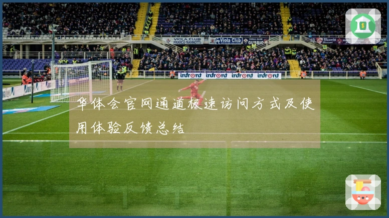 华体会官网通道极速访问方式及使用体验反馈总结
