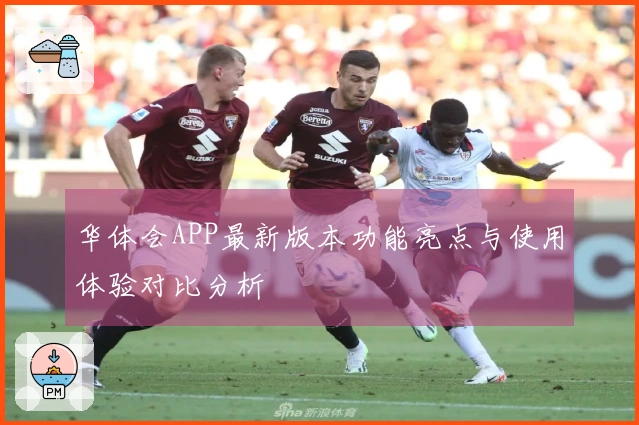 华体会APP最新版本功能亮点与使用体验对比分析