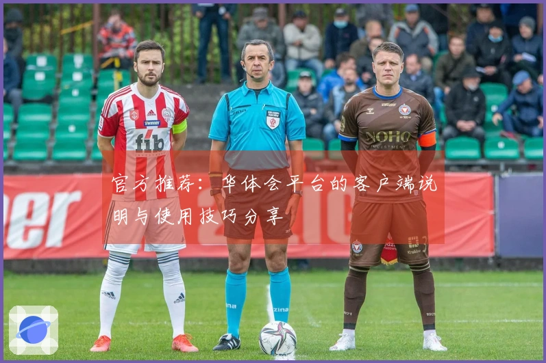 官方推荐:华体会平台的客户端说明与使用技巧分享