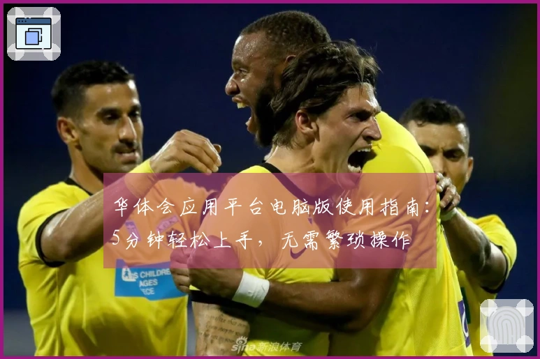 华体会应用平台电脑版使用指南：5分钟轻松上手，无需繁琐操作