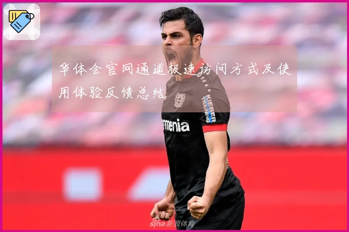 华体会官网通道极速访问方式及使用体验反馈总结